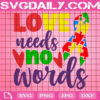 Love Needs No Words Svg, Autism Svg, Autism Awareness Svg, Puzzle Piece Svg, Autism Ribbon Svg, Autism Month Svg, Instant Download
