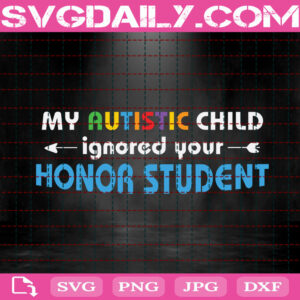 My Autistic Child Ignored Your Honor Student Svg, Autistic Child Svg, Autism Svg, Autistic Svg, Autism Awareness Svg, Autism Month Svg, Download Files