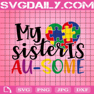 My Sister Is Au Some Svg, Autism Svg, Autism Awareness Svg, Autism Heart Svg, Puzzle Piece Svg, April Autism Month Svg, Instant Download