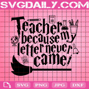 Teacher Because My Letter Never Came Svg, Teacher Svg, Harry Potter Svg, Wizard Svg, Hogwarts Svg, Instant Download