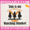 This Is My Yellowstone Watching Blanket Embroidery Files, Yellowstone Embroidery Machine, Watching Blanket Embroidery Design