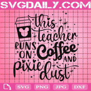 This Teacher Runs On Coffee And Pixie Dust Svg, Mickey Coffee Svg, Disney Svg, Svg Png Dxf Eps AI Instant Download