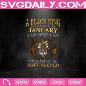 A Black King Was Born In January I Am Who I Am Your Approval Isn't Needed Svg, Black King Svg, January Svg, January King Svg, Born In January Svg, Birthday Svg