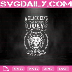 A Black King Was Born In July I Am Who I Am Your Approval Isn't Needed Svg, A Black King Svg, July Svg, Was Born In July