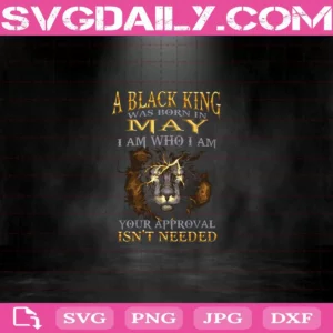 A Black King Was Born In May I Am Who I Am Your Approval Isn't Needed Svg, Black King Svg, May Svg, May King Svg, Born In May Svg, Birthday Svg