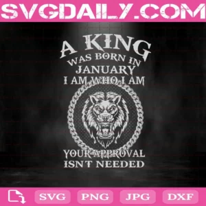 A King Was Born In January I Am Who I Am Your Approval Isn't Needed Svg, King Svg, January Svg, Was Born In January Svg
