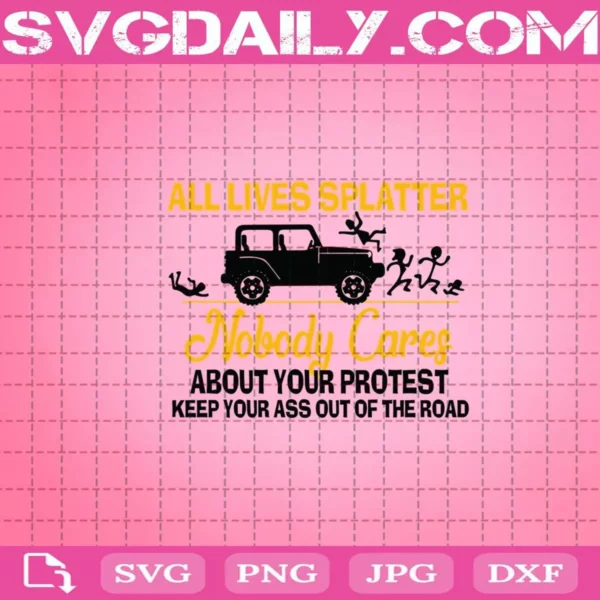 All Lives Splatter Nobody Cares About Your Protest Keep Your Ass Out Of The Road Svg, Svg Png Dxf Eps AI Instant Download