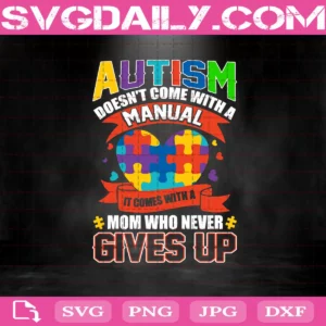 Autism Doesn't Come With A Manual Svg, It Comes With A Mom Who Never Gives Up Svg, Autism Heart Svg, Autism Mom Svg