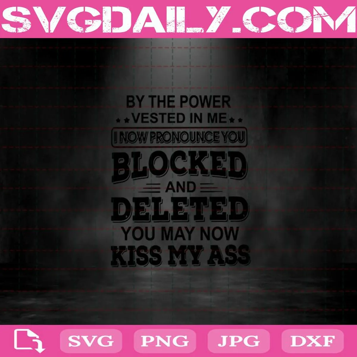 By The Power Vested In Me I Now Pronounce You Blocked And Deleted You May Now Kiss My Ass Svg Png Dxf Eps AI Instant Download