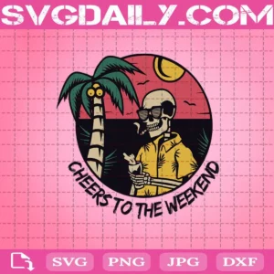 Cheers To The Weekend Svg, Skeleton Svg, Summer Svg, Holiday Svg, Svg Png Dxf Eps AI Instant Download