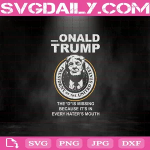 Donald Trump The D Is Missing Because It’s In Every Hater’s Mouth Svg, Donald Trump Svg, Trump Svg, Trump President Svg, President Of USA Svg