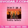 Don't Be A Salty Witch Png, Hocus Pocus Don't Be A Salty Witch Png, Hocus Pocus Png, Sanderson Sisters Png, Witches Png
