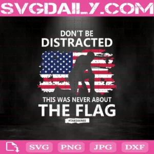 Don't Be Distracted This Was Never About The Flag Svg, Distracted Svg, American Flag Svg, Svg Png Dxf Eps AI Instant Download