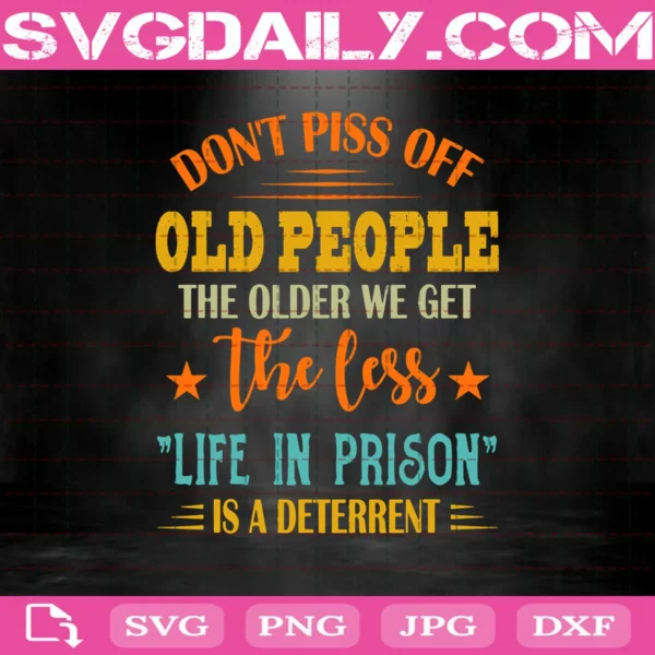 Don't Piss Off Old People Svg, The Older We Get The Less Life In Prison Is A Deterrent Svg, Life In Prison Svg, Download Files