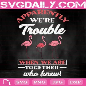 Flamingo Apparently We Are Trouble When We Are Together Who Knew Svg, Flamingo Svg, Funny Flamingo Svg, Cute Flamingo Svg