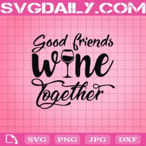 Good Friends Wine Together Svg, Wine Svg, Wine Life, Cricut Digital Download, Instant Download