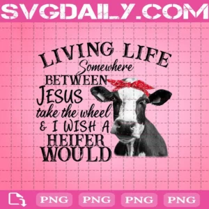 Heifer, Living Life Somewhere Between Jesus Take The Wheel & I Wish A Heifer Would Png, Bandana Png, Cow Png, Digital Download