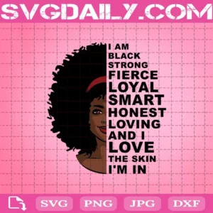 I Am Black Strong Fierce Loyal Smart Honest Loving And I Love The Skin I'm In Svg, Balck Women Svg
