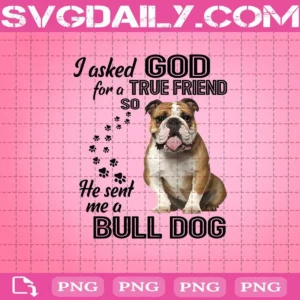 I Asked God For A True Friend So He Sent Me A Bulldog Png, Bulldog Png, Dog Pet Png, Bulldog Lover Png