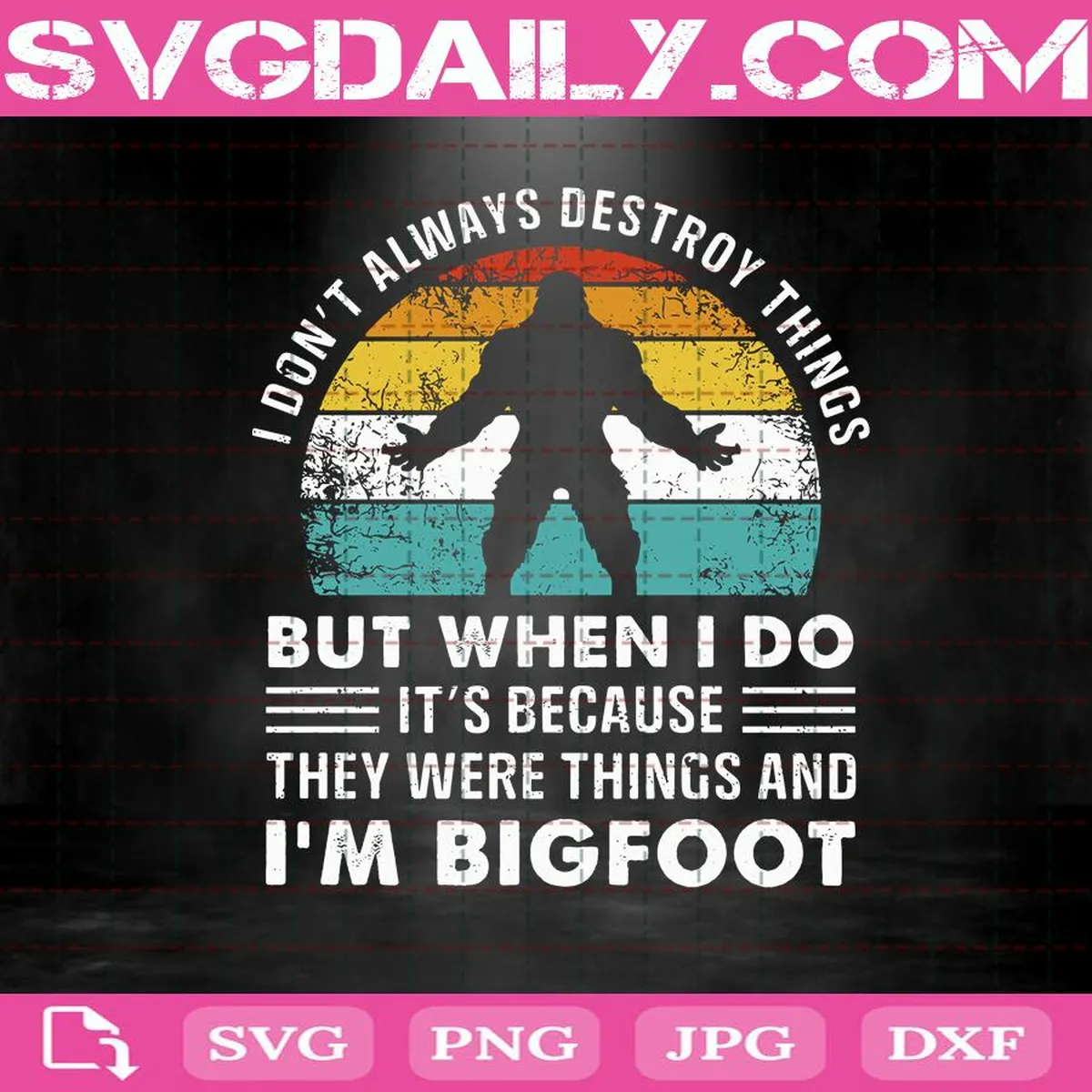 I Don’t Always Destroy Things But When I Do It’s Because They Were Things And I’m Bigfoot Svg, Bigfoot Svg, Svg Png Dxf Eps Download Files