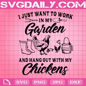 I Just Want To Work In My Garden And Hang Out With Chickens Svg, Farmer Svg, Chicken Lover Gardening Svg