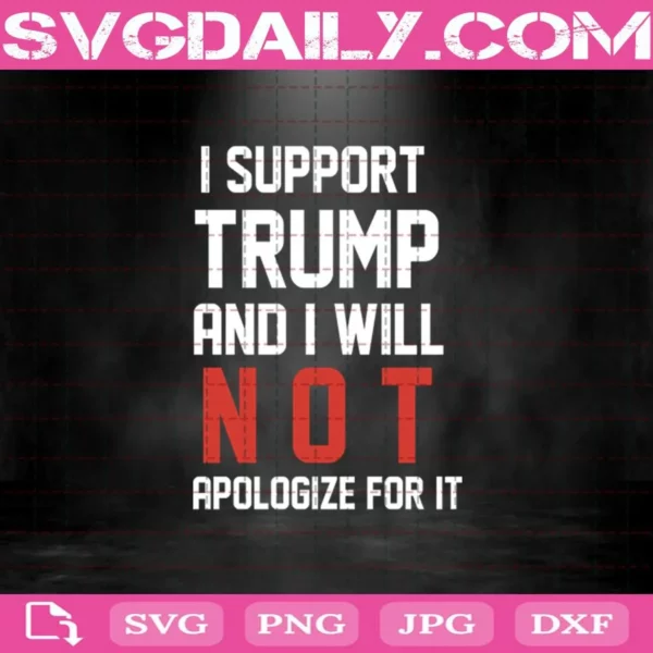I Suport Trump And I Will Not Apologize For It Svg, Trump Svg, Donald Trump Svg, Support Trump Svg, Trump For President Svg