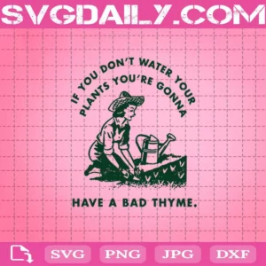If You Don’t Water Your Plants You’re Gonna Have A Bad Thyme Svg, Svg Png Dxf Eps AI Instant Download