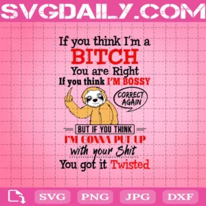 If You Think I'm A Bitch You Are Right Svg, If You Think I'm Bossy Correct Again Svg, But If You Think I'm Gonna To Put Up With Your Shirt Svg, Sloth Svg