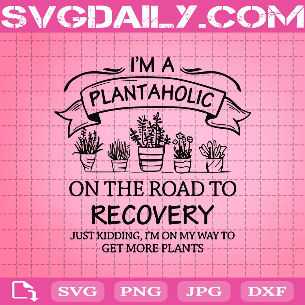 I'm A Plantaholic On The Road To Recovery Svg, Gardening Svg, Planting Svg, Gardener Svg, Plant Lover Svg, Love To Garden Svg