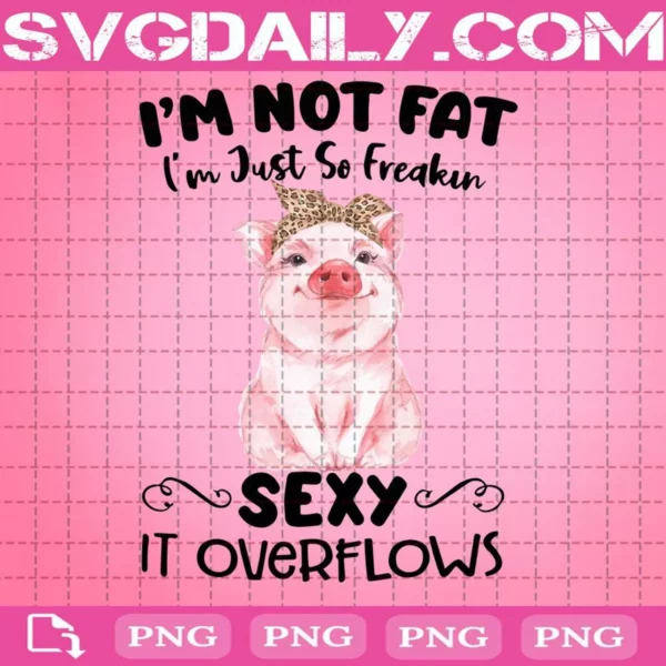 I'm Not Fat I'm Just So Freakin Sexy It Overflows Png, Pig Mom Png, Pig Png, Funny Pig Png, Instant Download