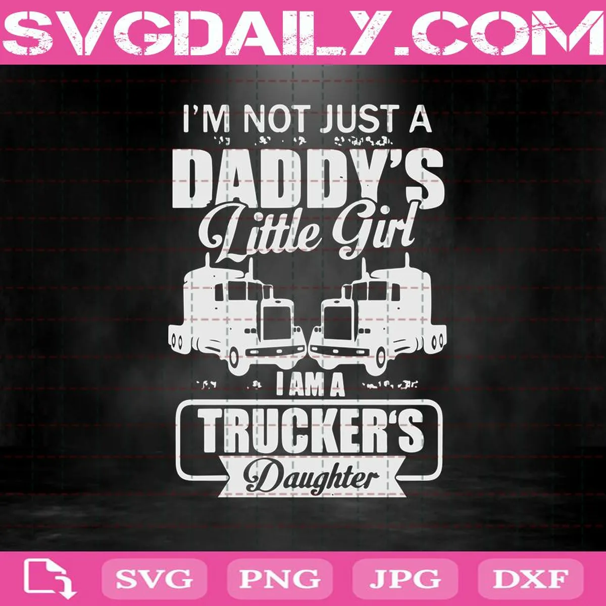 I'm Not Just A Daddy's Little Girl I Am A Trucker's Daughter Svg, Best Dad Ever Svg, Father's Day Svg, Truck Svg, Svg Png Dxf Eps Download Files