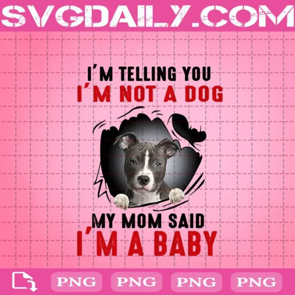 I'm Telling You I'm Not Going My Mom Said I'm A Baby Png, Dog Lover Gift Png, Dog Mama Png, Dog Png