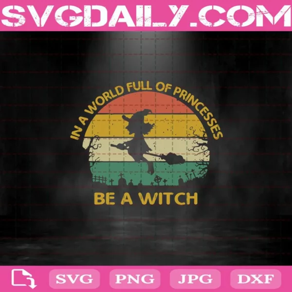In A World Full Of Princesses Be A Witch Svg, Witch Svg, Halloween Svg, Princess Svg, Halloween Day Svg