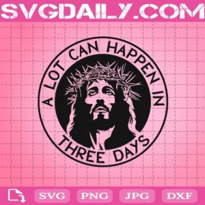 Jesus A Lot Can Happen In Three Days Svg, Jesus Svg, Easter Day Svg, Resurrection Day Svg, Svg Png Dxf Eps AI Instant Download