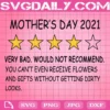 Mother's Day 2021 Very Bad Would Not Recommend You Can’t Even Receive Flowers And Gifts Without Getting Dirty Looks Svg, Mother's Day Svg, Digital File