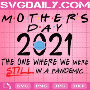Mother’s Day Quarantine 2021 Svg, Mother’s Day 2021 The One Where We Were Still In A Pandemic Svg, Qurantined Svg, 2021 Svg, Clipart Svg Png Dxf Eps