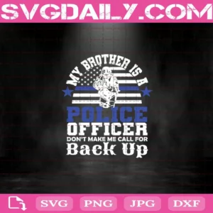 My Brother Is A Police Officer Don’t Make Me Call For Backup Svg, Police Officer Svg, Police Svg, Police Svg File