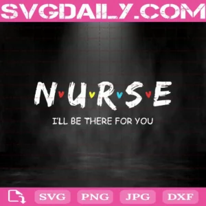 Nurse I’ll Be There For You Svg, Nurse Svg, I’ll Be There For You Svg, Svg Png Dxf Eps AI Instant Download
