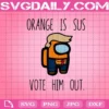 Orange Is Sus Vote Him Out Svg, Among Us Svg, Vote Orange Out Svg, Vote Him Out Svg, Among Us Gift Svg, Svg Png Dxf Eps