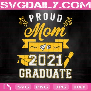Proud Mom Of A 2021 Graduate Svg, Gift For Mom Svg, Happy Mother's Day Svg, Class Of 2021 Svg, Clipart Svg Png Dxf Eps