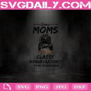 Some Moms Are Classy Bougie And Ratchet It’s Me I’m Some Moms Svg, Leopard Mom Svg