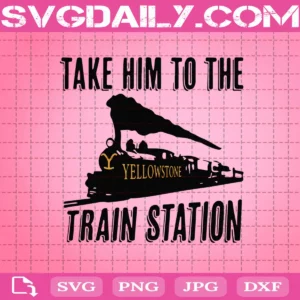 Take Him To The Train Station Svg, Yellowstone Svg, Dutton Ranch Svg, Yellowstone TV Show Svg, TV Show Svg, Yellowstone Ranch Svg
