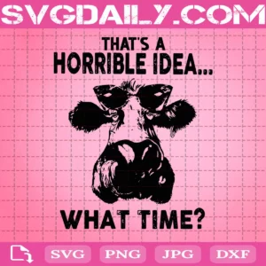 That’s A Horrible Idea What Time Svg, Cow Mom Svg, Cow Farm Svg, Svg Png Dxf Eps AI Instant Download