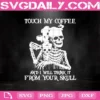 Touch My Coffee And I Will Drink It From Your Skull Svg, Skull Drink Coffee Svg, Skeleton Svg, Coffee Svg, Svg Png Dxf Eps Download Files