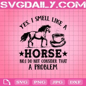 Yes I Smell Like A Horse No I Do Not Consider That A Problem Svg, Coffee Svg, Horse Svg, Animal Svg