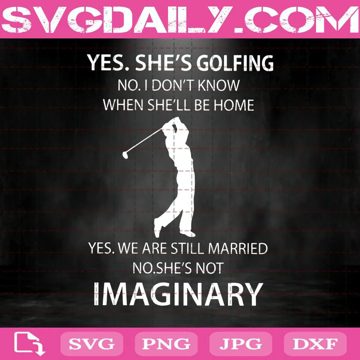 Yes She's Golfing No I Don’t Know When He’ll Be Home Yes We Are Still Married No He’s Not Imaginary Svg, Golfing Svg, Golf Lover Svg