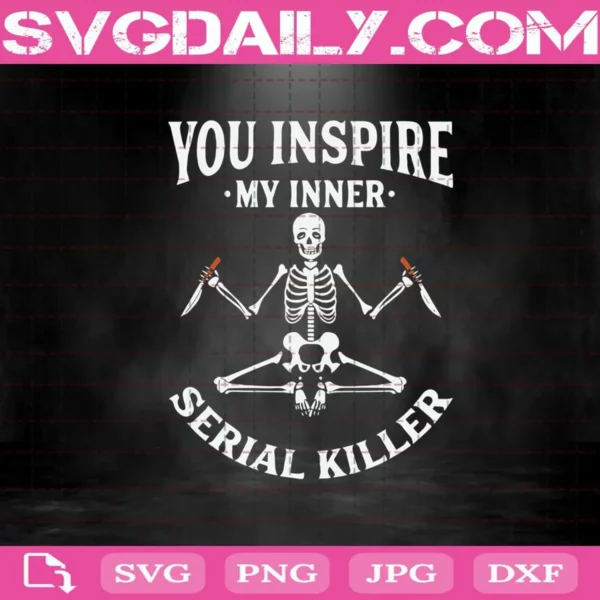 You Inspire My Inner Serial Killer Svg, Skeleton Svg, Skull Svg, Horror Svg, Halloween Svg, Svg Png Dxf Eps AI Instant Download