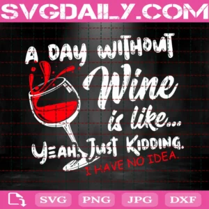 A Day Without Wine Is Like... Just Kidding I Have No Idea - Jpg - Cute Funny Vector Art Saying - Cut With Cricut/Print And Frame