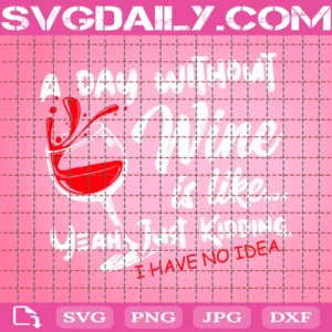 A Day Without Wine Is Like... Just Kidding I Have No Idea - Jpg - Cute Funny Vector Art Saying - Cut With Cricut/Print And Frame Invert
