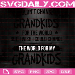 I Wouldn'T Change My Grandkids For The World But I Wish I Could Change The World For My Grandkids Invert